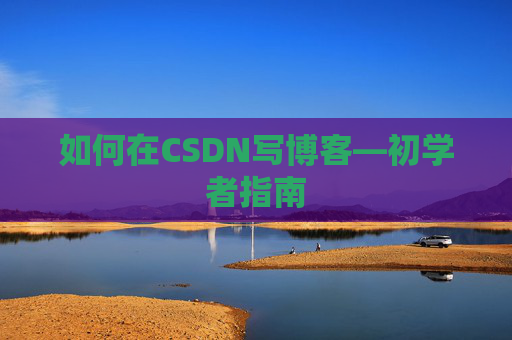 如何在CSDN写博客—初学者指南